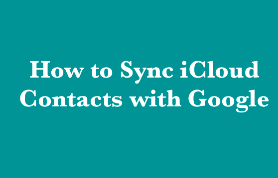 How to Sync iCloud Contacts with Google