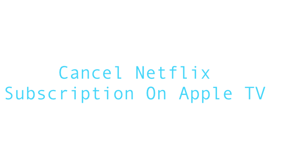 cancel netflix on Apple TV