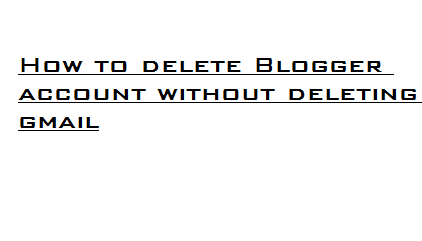 How to delete Blogger account without deleting gmail