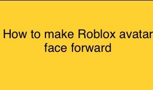 How to make Roblox avatar face forward