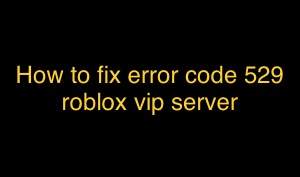 How to fix error code 529 roblox vip server